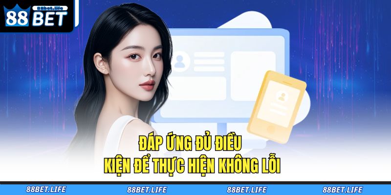 Đăng Ký 88BET - Kết Nối Ngay, Trải Nghiệm Liền Tay 4 Đáp ứng đủ điều kiện để thực hiện không lỗi