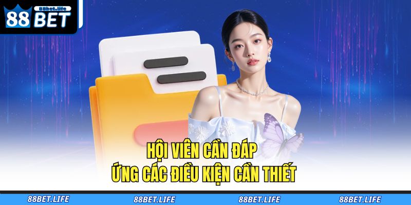 Tải App 88BET - Trải Nghiệm Cá Cược Liền Mạch Mọi Lúc 2 Hội viên cần đáp ứng các điều kiện cần thiết