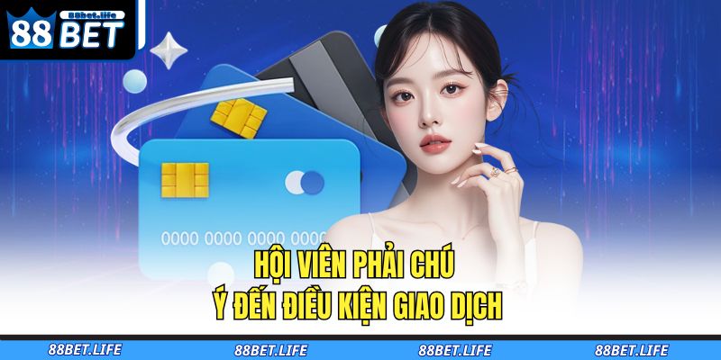 Nạp Tiền 88BET – Hướng Dẫn Giao Dịch An Toàn, Xử Lý Tức Thì 2 Hội viên phải chú ý đến điều kiện giao dịch