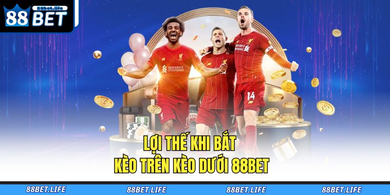 Kèo Trên Kèo Dưới 88BET - Bí Quyết Dự Đoán Thông Minh 4 Lợi thế khi bắt kèo trên kèo dưới 88BET