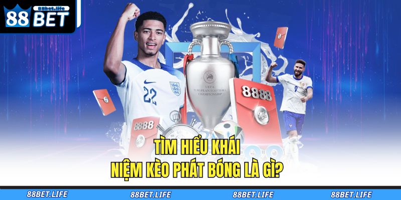Kèo Phát Bóng Là Gì? Hướng Dẫn Đặt Cược Cho Người Chơi Mới 2 Tìm hiểu khái niệm kèo phát bóng là gì?